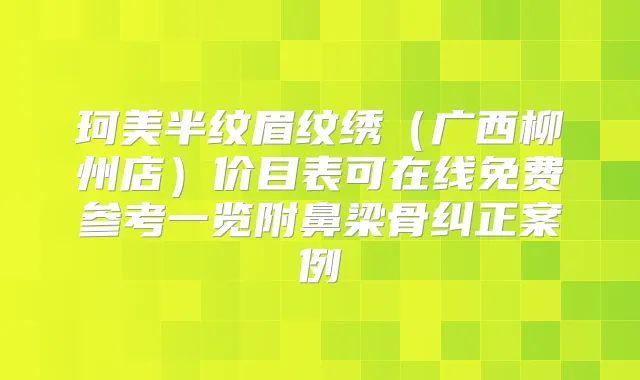 珂美半纹眉纹绣（广西柳州店）价目表可在线免费参考一览附鼻梁骨纠正案例