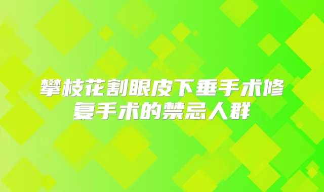 攀枝花割眼皮下垂手术修复手术的禁忌人群