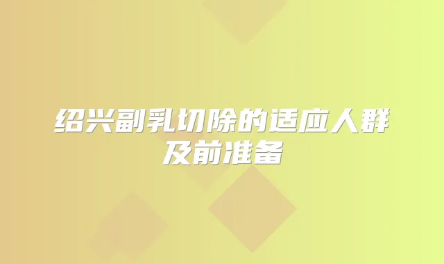 绍兴副乳切除的适应人群及前准备