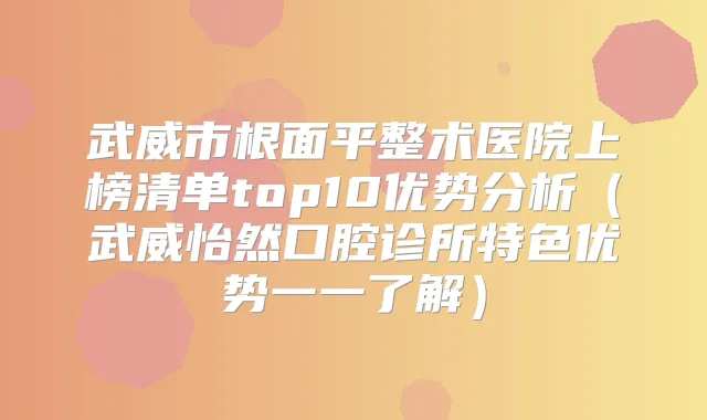 武威市根面平整术医院上榜清单top10优势分析（武威怡然口腔诊所特色优势一一了解）