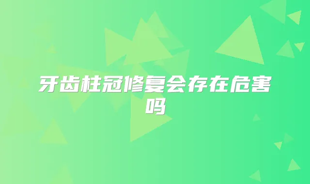 牙齿柱冠修复会存在危害吗