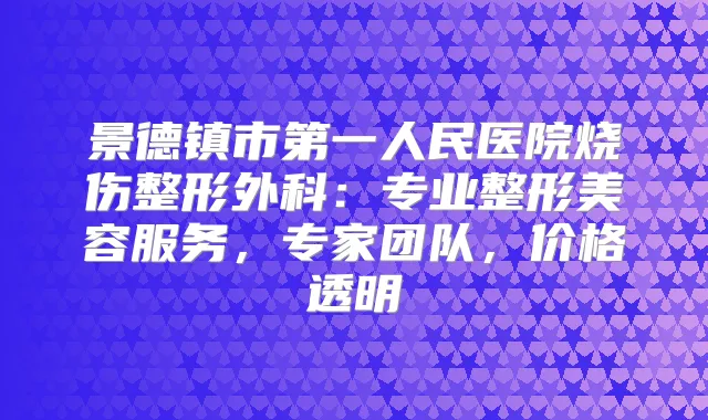 景德镇市第一人民医院烧伤整形外科：专业整形美容服务，专家团队，价格透明