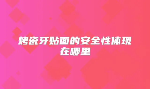 烤瓷牙贴面的安全性体现在哪里