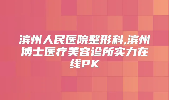 滨州人民医院整形科,滨州博士医疗美容诊所实力在线PK