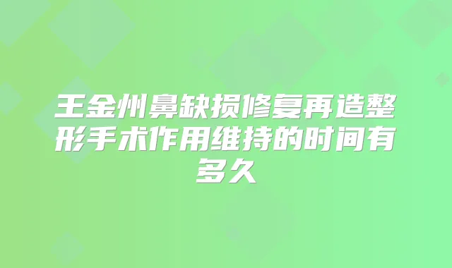 王金州鼻缺损修复再造整形手术作用维持的时间有多久