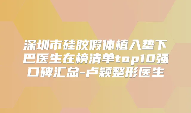 深圳市硅胶假体植入垫下巴医生在榜清单top10强口碑汇总-卢颖整形医生