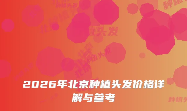 2026年北京种植头发价格详解与参考
