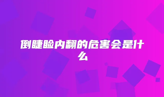 倒睫睑内翻的危害会是什么