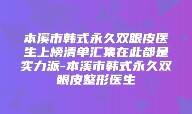 本溪市韩式永久双眼皮医生上榜清单汇集在此都是实力派-本溪市韩式永久双眼皮整形医生