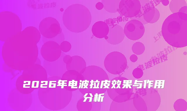 2026年电波拉皮效果与作用分析