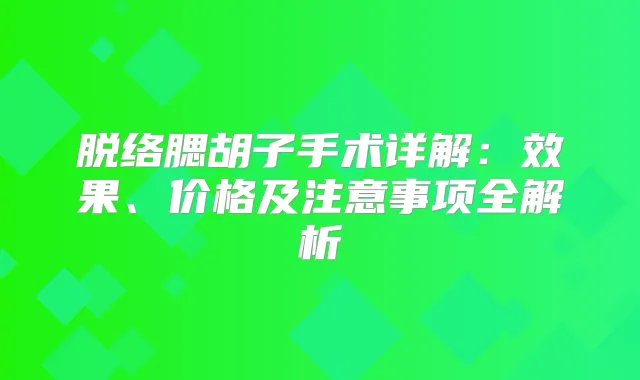 脱络腮胡子手术详解:效果、价格及注意事项全解析