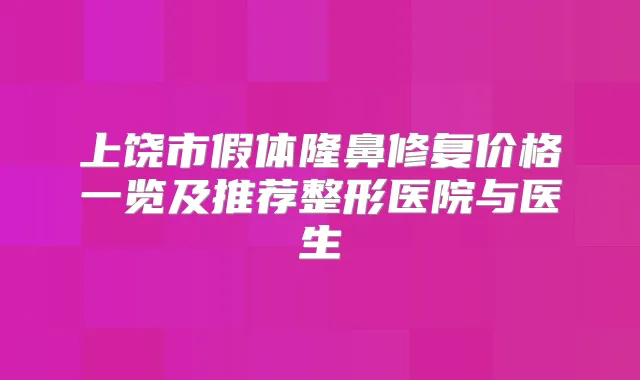 上饶市假体隆鼻修复价格一览及推荐整形医院与医生