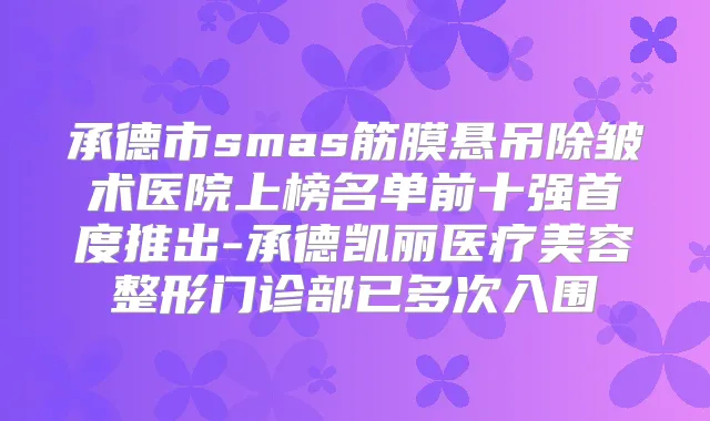 承德市smas筋膜悬吊除皱术医院上榜名单前十强首度推出-承德凯丽医疗美容整形门诊部已多次入围