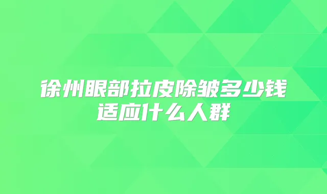 徐州眼部拉皮除皱多少钱适应什么人群