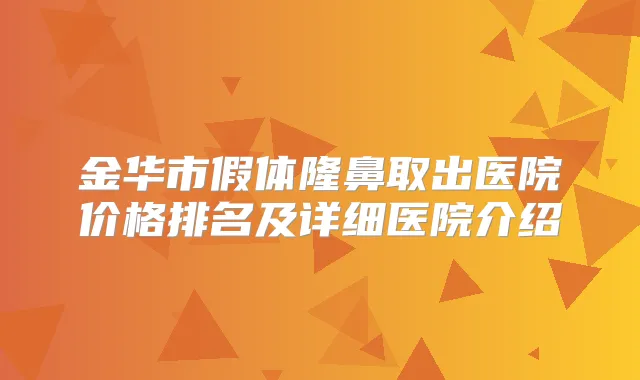 金华市假体隆鼻取出医院价格排名及详细医院介绍