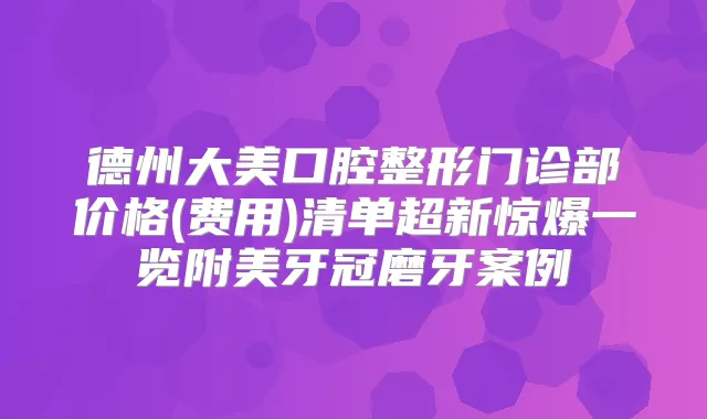 德州大美口腔整形门诊部价格(费用)清单超新惊爆一览附美牙冠磨牙案例