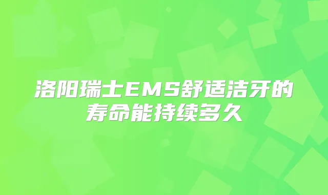 洛阳瑞士EMS舒适洁牙的寿命能持续多久