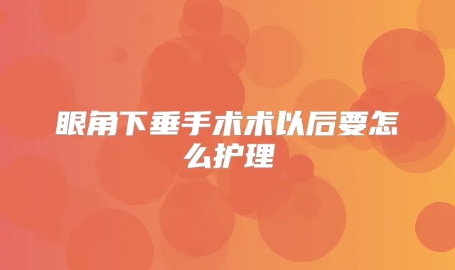 眼角下垂手术术以后要怎么护理
