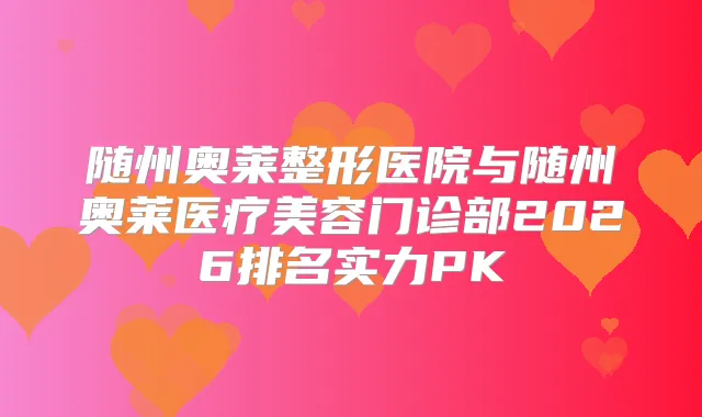 随州奥莱整形医院与随州奥莱医疗美容门诊部2026排名实力PK