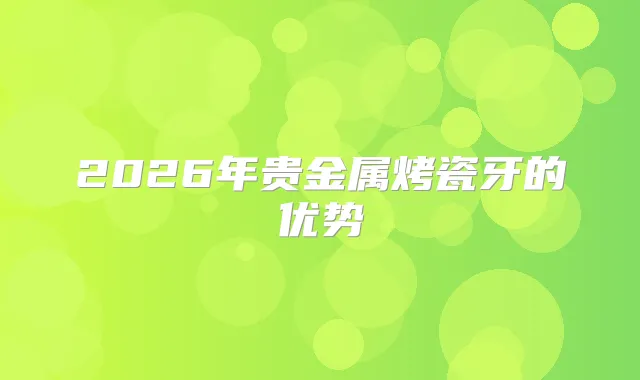 2026年贵金属烤瓷牙的优势