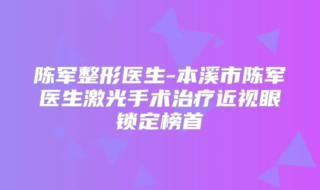 陈军整形医生-本溪市陈军医生激光手术近视眼锁定榜首