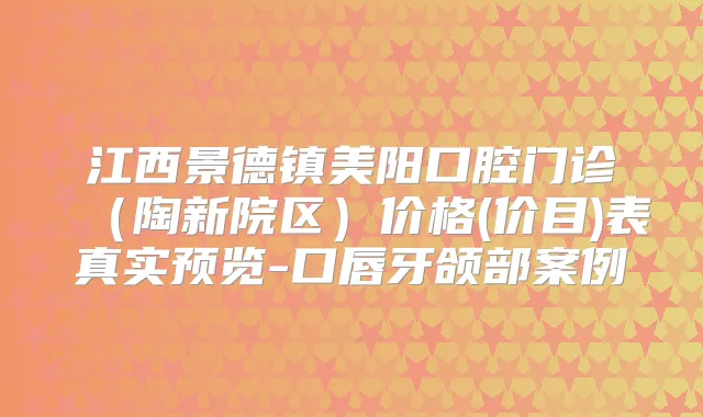 江西景德镇美阳口腔门诊（陶新院区）价格(价目)表真实预览-口唇牙颌部案例