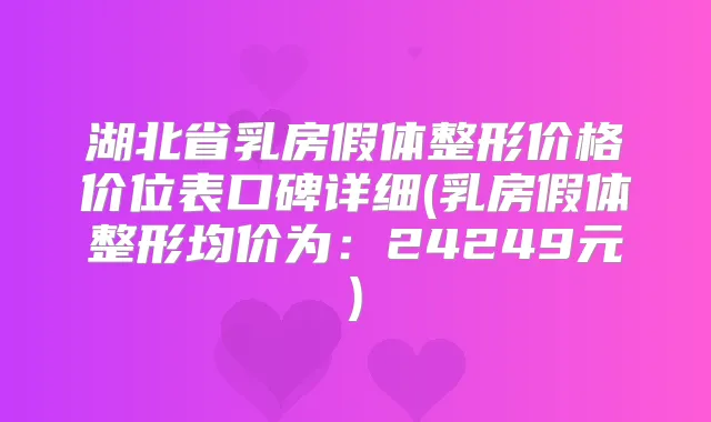湖北省乳房假体整形价格价位表口碑详细(乳房假体整形均价为：24249元)