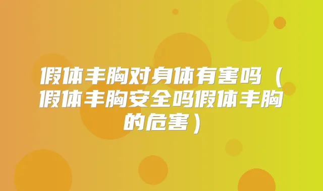 假体丰胸对身体有害吗（假体丰胸安全吗假体丰胸的危害）