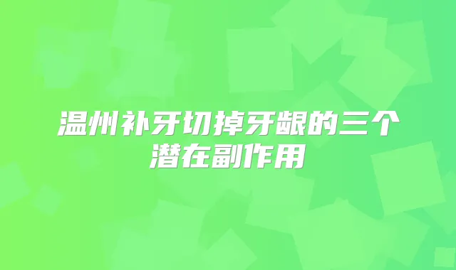 温州补牙切掉牙龈的三个潜在副作用