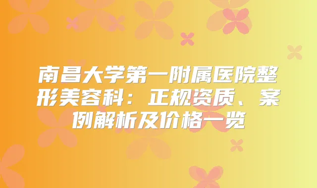 title="南昌大学第一附属医院整形美容科：正规资质、案例解析及价格一览"