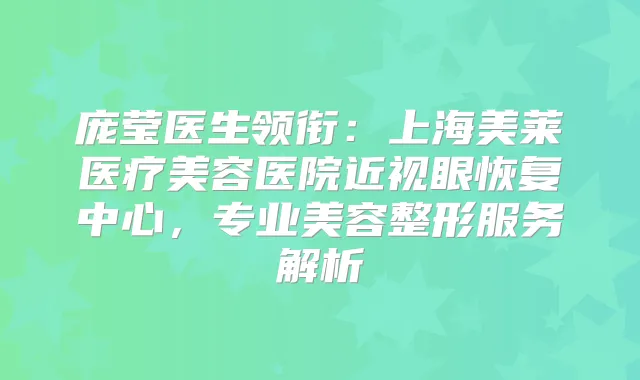 庞莹医生领衔：上海美莱医疗美容医院近视眼恢复中心，专业美容整形服务解析