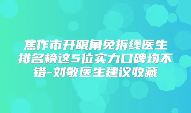 焦作市开眼角免拆线医生排名榜这5位实力口碑均不错-刘敏医生建议收藏
