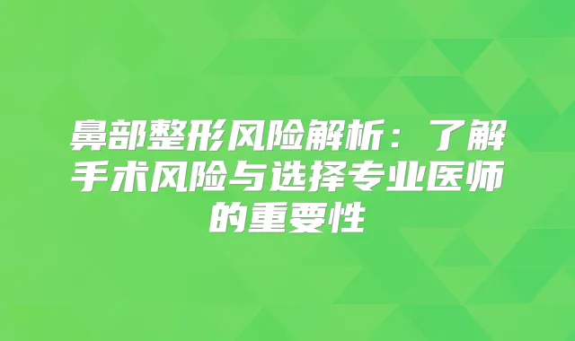 鼻部整形风险解析：了解手术风险与选择专业医师的重要性