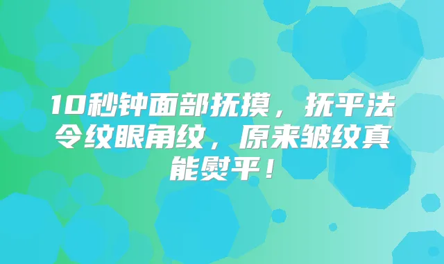 10秒钟面部抚摸，抚平法令纹眼角纹，原来皱纹真能熨平！
