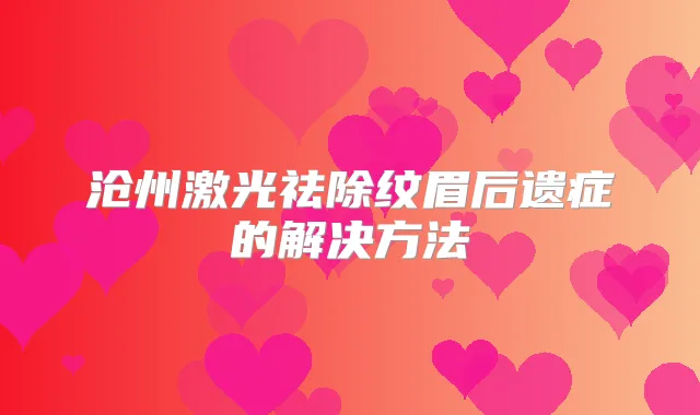 沧州激光祛除纹眉后遗症的解决方法