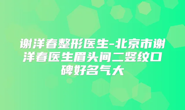 谢洋春整形医生-北京市谢洋春医生眉头间二竖纹口碑好名气大