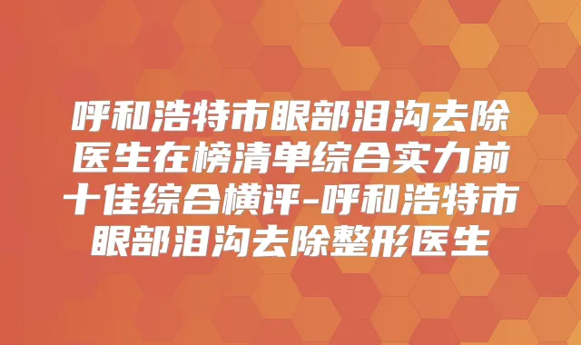 呼和浩特市眼部泪沟去除医生在榜清单综合实力前十佳综合横评-呼和浩特市眼部泪沟去除整形医生
