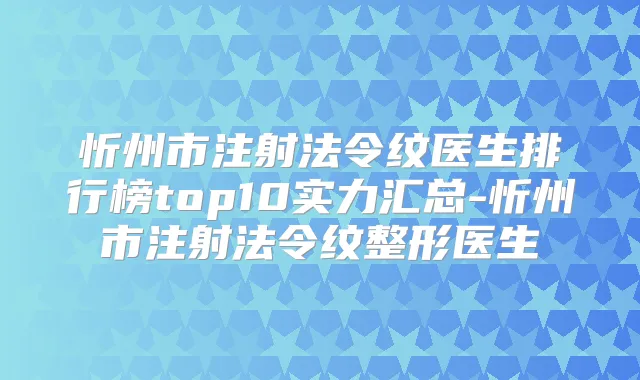 忻州市注射法令纹医生排行榜top10实力汇总-忻州市注射法令纹整形医生