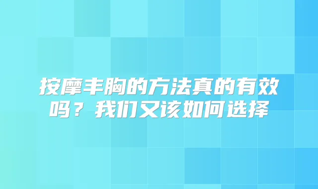 按摩丰胸的方法真的有效吗？我们又该如何选择