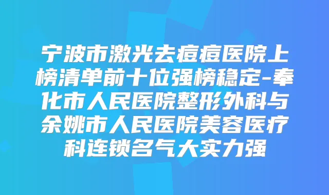 宁波市激光去痘痘医院上榜清单前十位强榜稳定-奉化市人民医院整形外科与余姚市人民医院美容医疗科连锁名气大实力强