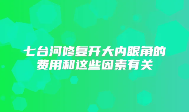 七台河修复开大内眼角的费用和这些因素有关