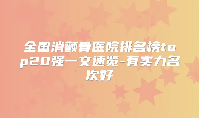 全国消颧骨医院排名榜top20强一文速览-有实力名次好
