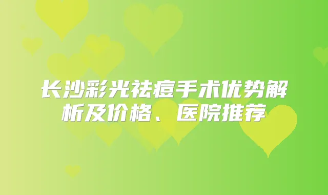 长沙彩光祛痘手术优势解析及价格、医院推荐