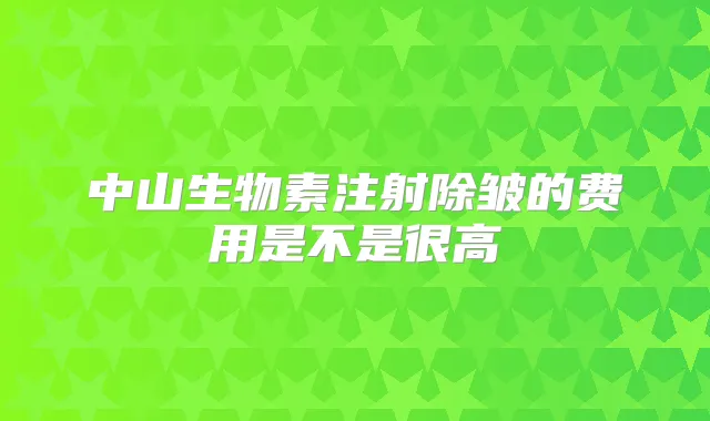 中山生物素注射除皱的费用是不是很高