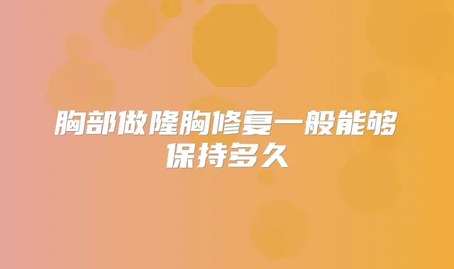 胸部做隆胸修复一般能够保持多久