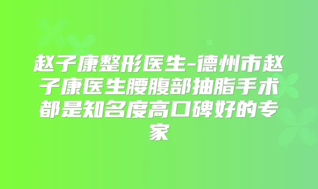 赵子康整形医生-德州市赵子康医生腰腹部抽脂手术都是知名度高口碑好的专家