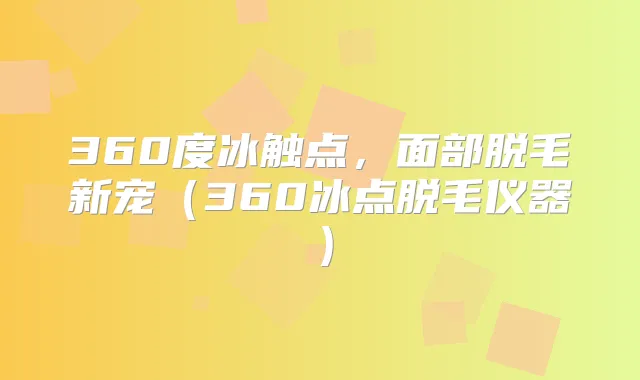 360度冰触点，面部脱毛新宠（360冰点脱毛仪器）