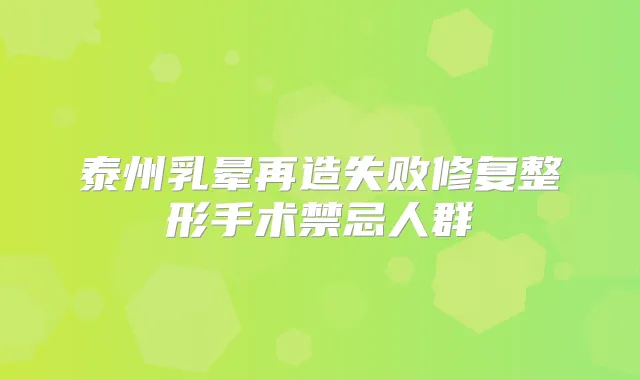 泰州乳晕再造失败修复整形手术禁忌人群