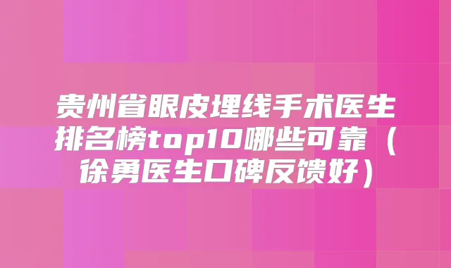 贵州省眼皮埋线手术医生排名榜top10哪些可靠（徐勇医生口碑反馈好）