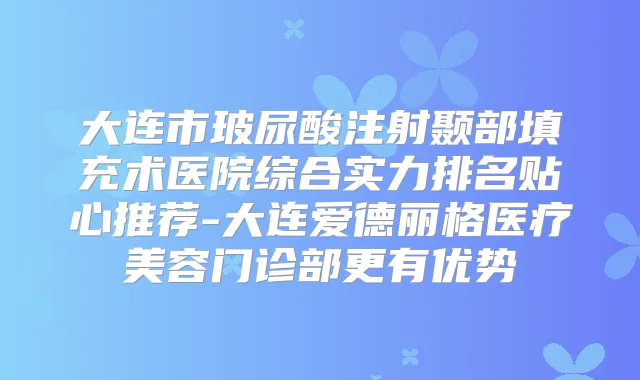 大连市玻尿酸注射颞部填充术医院综合实力排名贴心推荐-大连爱德丽格医疗美容门诊部更有优势